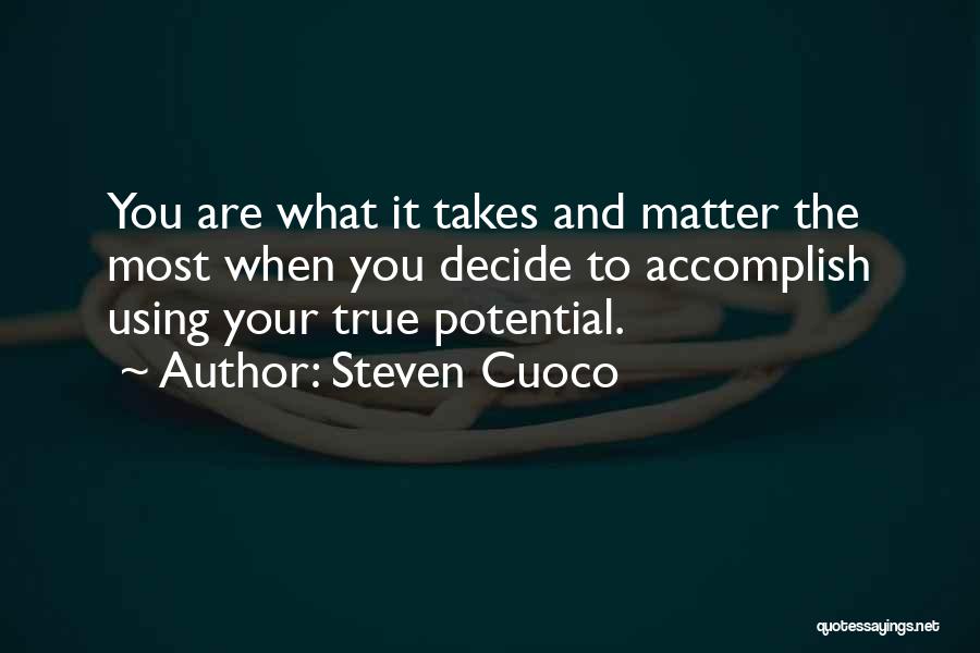 Steven Cuoco Quotes: You Are What It Takes And Matter The Most When You Decide To Accomplish Using Your True Potential.