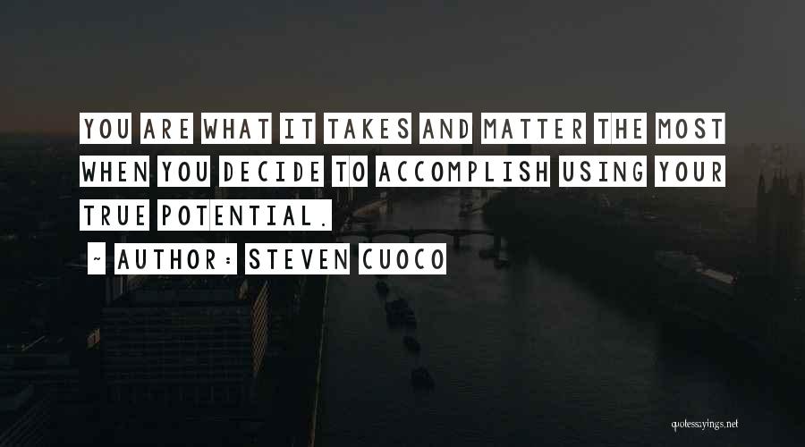 Steven Cuoco Quotes: You Are What It Takes And Matter The Most When You Decide To Accomplish Using Your True Potential.