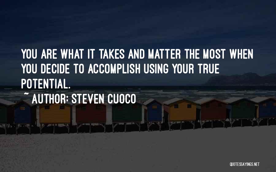 Steven Cuoco Quotes: You Are What It Takes And Matter The Most When You Decide To Accomplish Using Your True Potential.