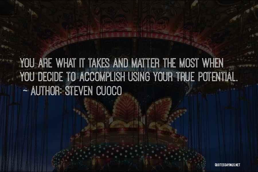 Steven Cuoco Quotes: You Are What It Takes And Matter The Most When You Decide To Accomplish Using Your True Potential.