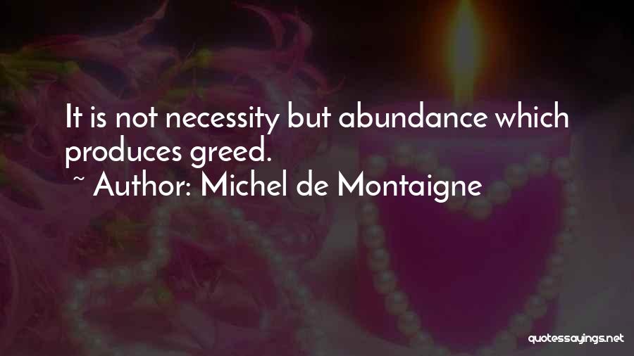 Michel De Montaigne Quotes: It Is Not Necessity But Abundance Which Produces Greed.