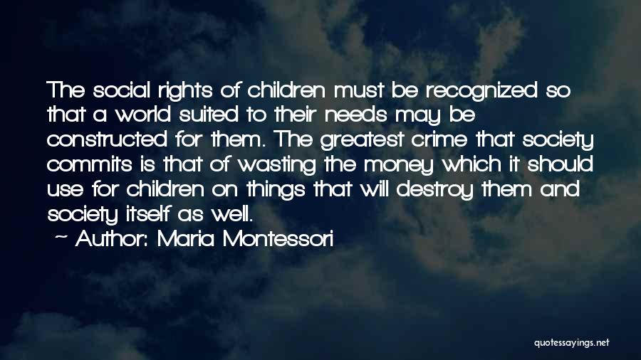 Maria Montessori Quotes: The Social Rights Of Children Must Be Recognized So That A World Suited To Their Needs May Be Constructed For