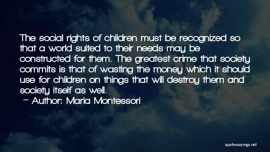 Maria Montessori Quotes: The Social Rights Of Children Must Be Recognized So That A World Suited To Their Needs May Be Constructed For