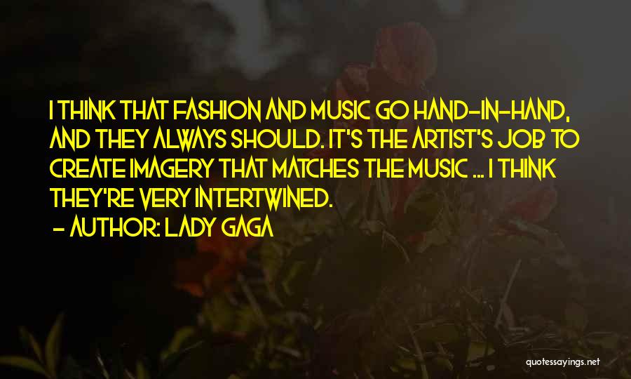 Lady Gaga Quotes: I Think That Fashion And Music Go Hand-in-hand, And They Always Should. It's The Artist's Job To Create Imagery That