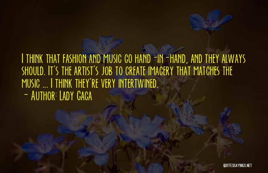 Lady Gaga Quotes: I Think That Fashion And Music Go Hand-in-hand, And They Always Should. It's The Artist's Job To Create Imagery That