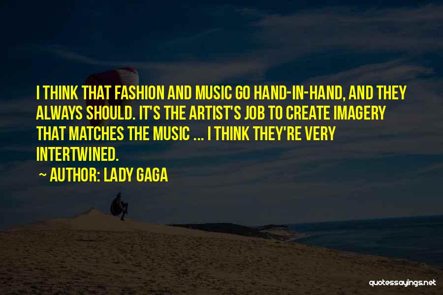 Lady Gaga Quotes: I Think That Fashion And Music Go Hand-in-hand, And They Always Should. It's The Artist's Job To Create Imagery That
