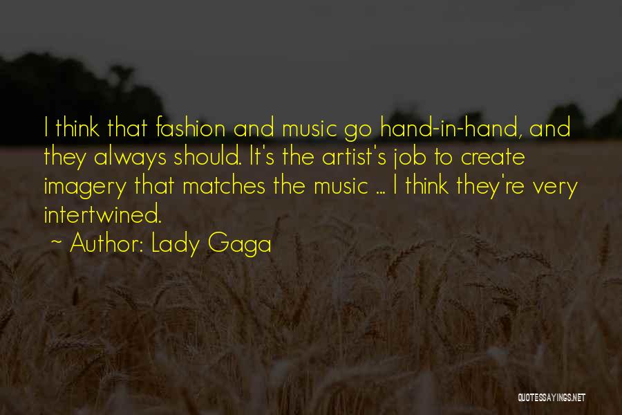 Lady Gaga Quotes: I Think That Fashion And Music Go Hand-in-hand, And They Always Should. It's The Artist's Job To Create Imagery That
