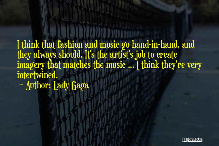 Lady Gaga Quotes: I Think That Fashion And Music Go Hand-in-hand, And They Always Should. It's The Artist's Job To Create Imagery That