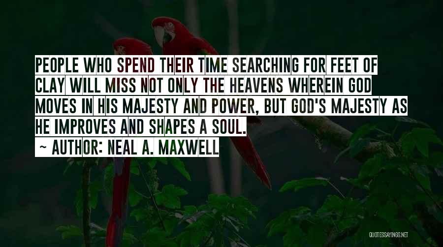 Neal A. Maxwell Quotes: People Who Spend Their Time Searching For Feet Of Clay Will Miss Not Only The Heavens Wherein God Moves In