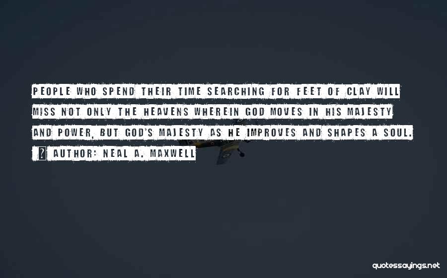 Neal A. Maxwell Quotes: People Who Spend Their Time Searching For Feet Of Clay Will Miss Not Only The Heavens Wherein God Moves In