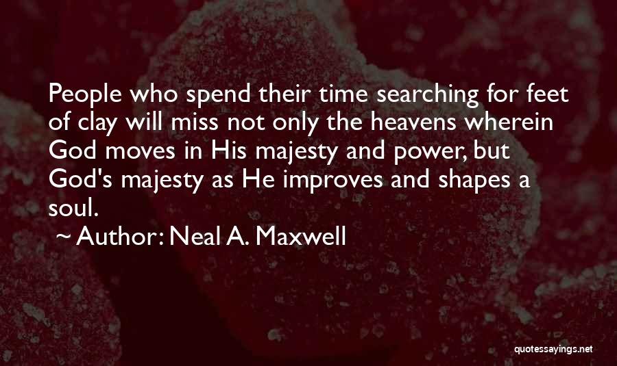 Neal A. Maxwell Quotes: People Who Spend Their Time Searching For Feet Of Clay Will Miss Not Only The Heavens Wherein God Moves In