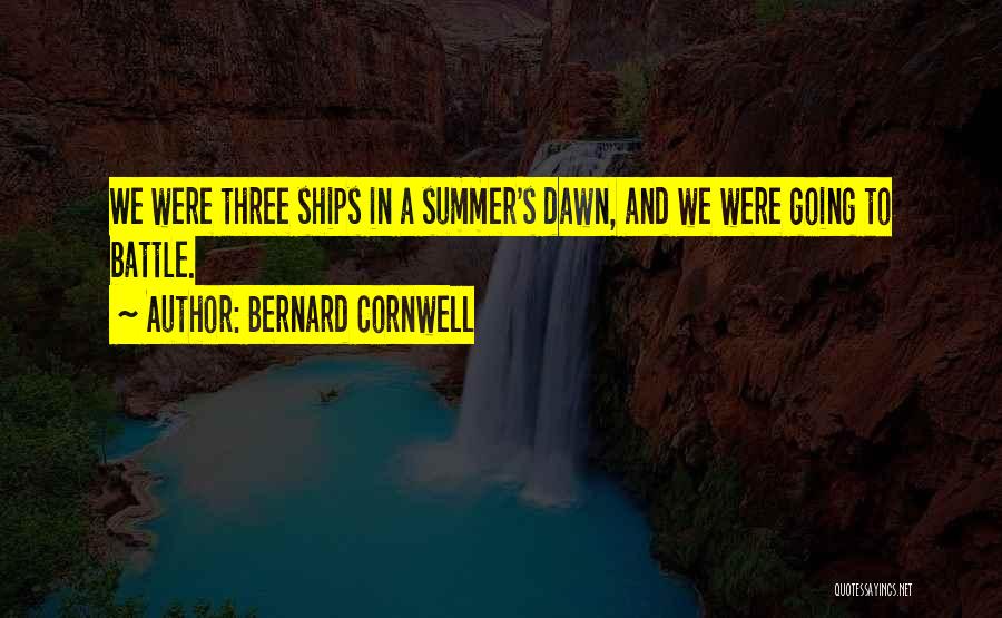 Bernard Cornwell Quotes: We Were Three Ships In A Summer's Dawn, And We Were Going To Battle.