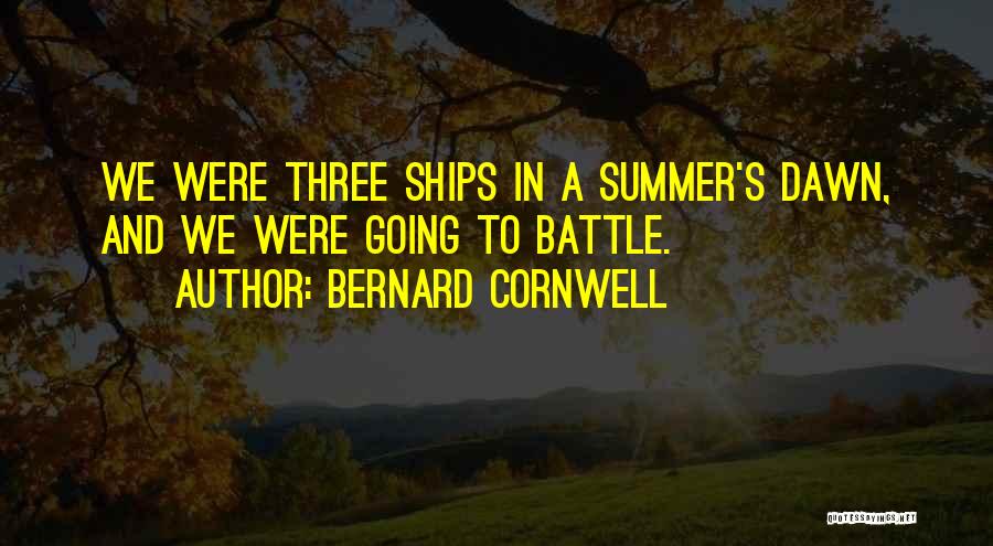 Bernard Cornwell Quotes: We Were Three Ships In A Summer's Dawn, And We Were Going To Battle.