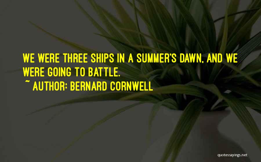 Bernard Cornwell Quotes: We Were Three Ships In A Summer's Dawn, And We Were Going To Battle.