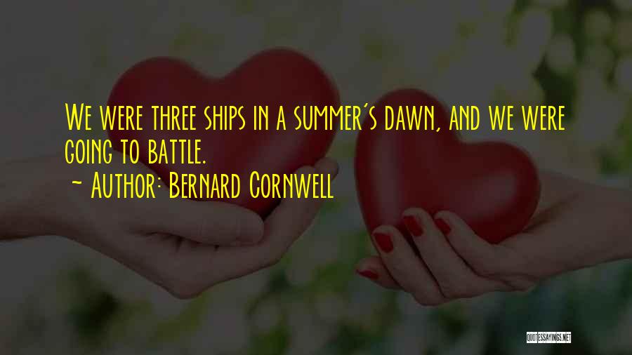 Bernard Cornwell Quotes: We Were Three Ships In A Summer's Dawn, And We Were Going To Battle.