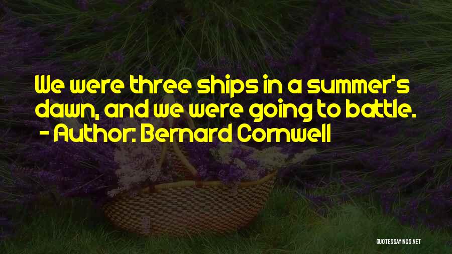 Bernard Cornwell Quotes: We Were Three Ships In A Summer's Dawn, And We Were Going To Battle.