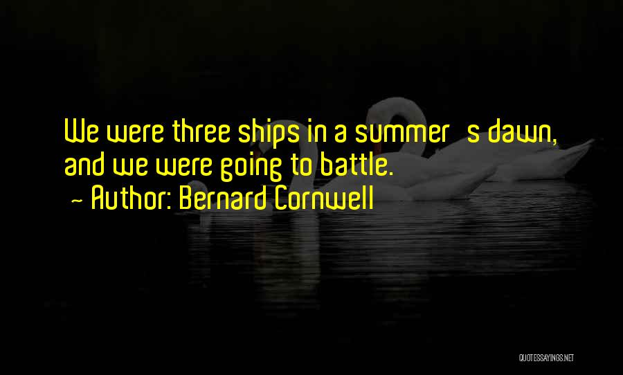 Bernard Cornwell Quotes: We Were Three Ships In A Summer's Dawn, And We Were Going To Battle.