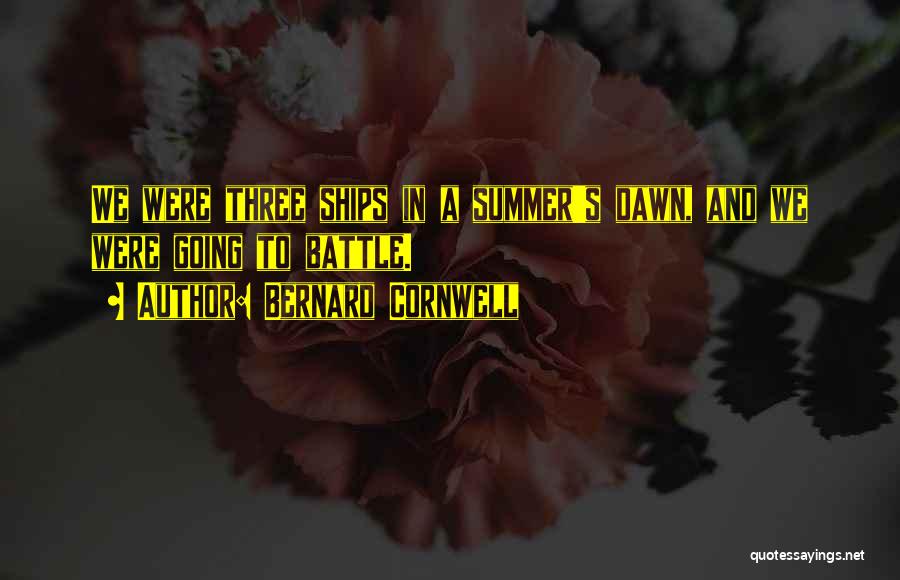 Bernard Cornwell Quotes: We Were Three Ships In A Summer's Dawn, And We Were Going To Battle.