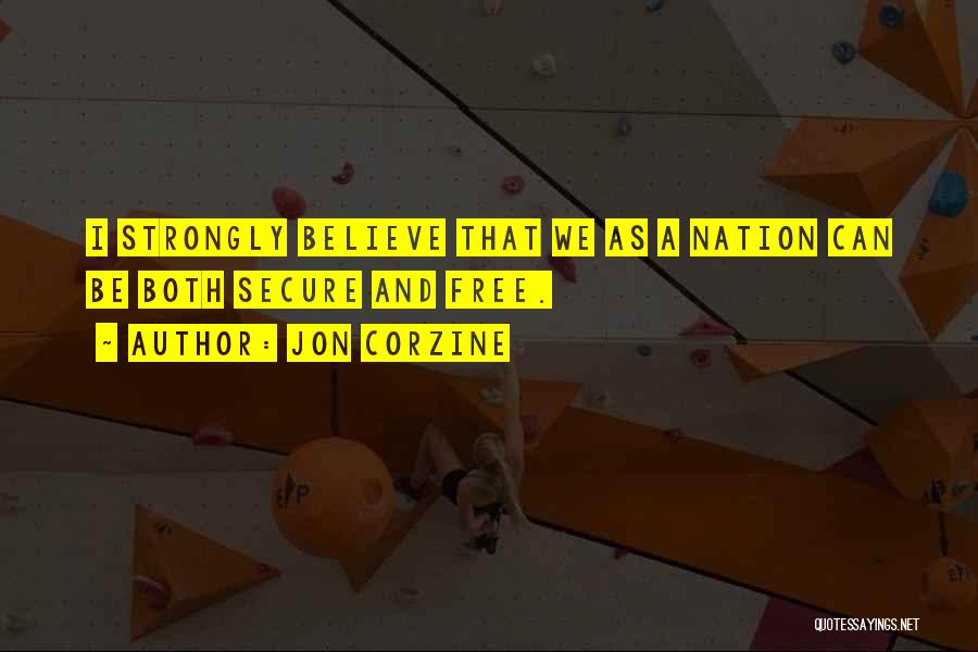 Jon Corzine Quotes: I Strongly Believe That We As A Nation Can Be Both Secure And Free.