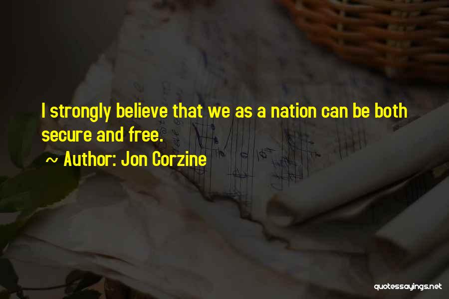 Jon Corzine Quotes: I Strongly Believe That We As A Nation Can Be Both Secure And Free.