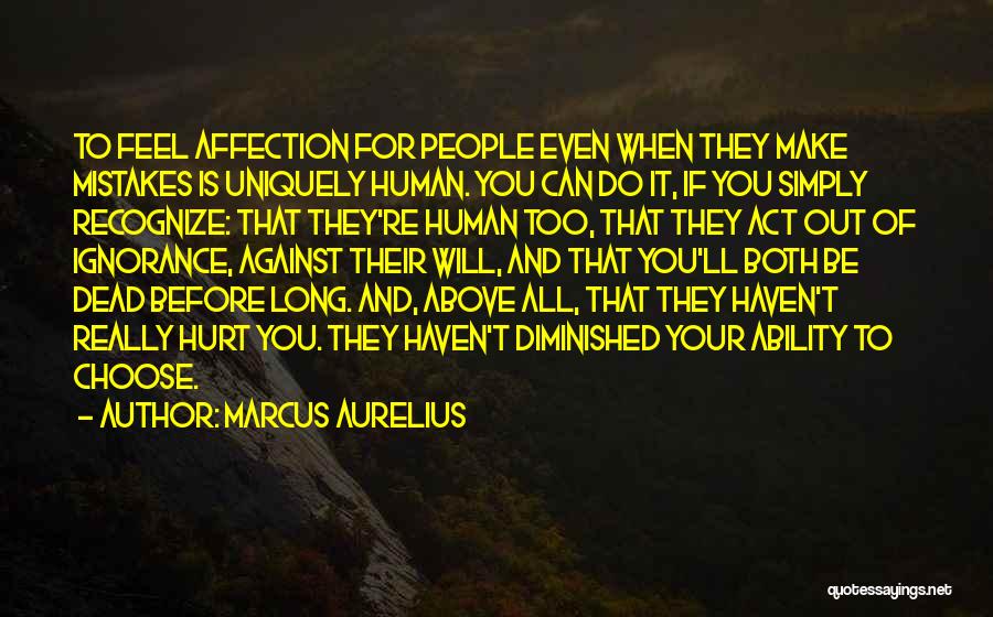 Marcus Aurelius Quotes: To Feel Affection For People Even When They Make Mistakes Is Uniquely Human. You Can Do It, If You Simply