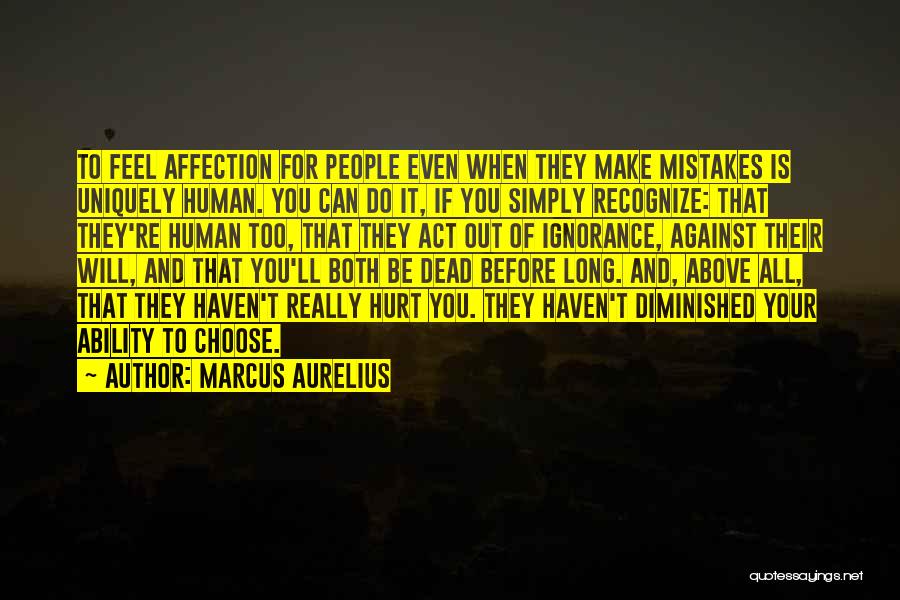 Marcus Aurelius Quotes: To Feel Affection For People Even When They Make Mistakes Is Uniquely Human. You Can Do It, If You Simply