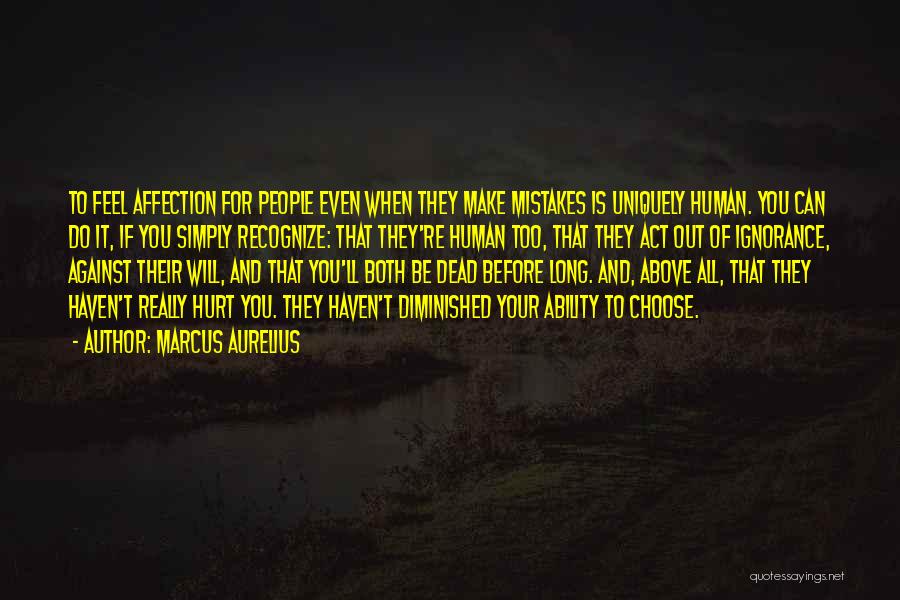 Marcus Aurelius Quotes: To Feel Affection For People Even When They Make Mistakes Is Uniquely Human. You Can Do It, If You Simply