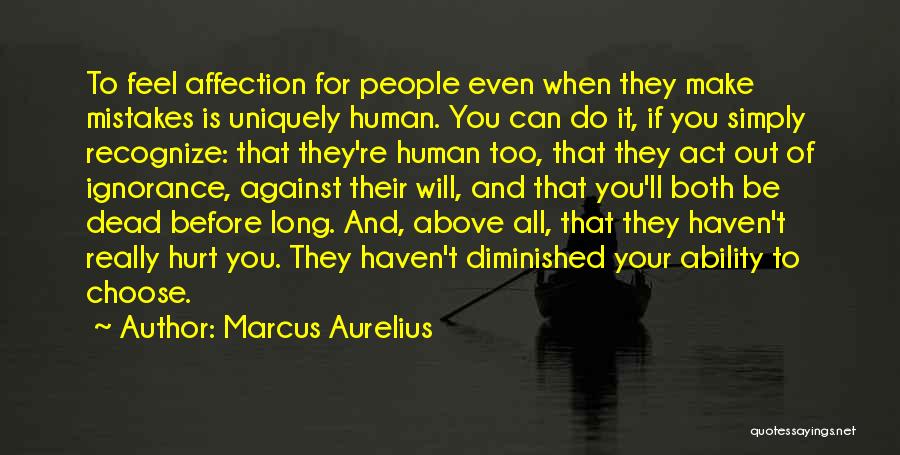 Marcus Aurelius Quotes: To Feel Affection For People Even When They Make Mistakes Is Uniquely Human. You Can Do It, If You Simply