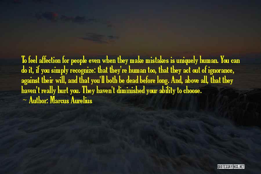 Marcus Aurelius Quotes: To Feel Affection For People Even When They Make Mistakes Is Uniquely Human. You Can Do It, If You Simply