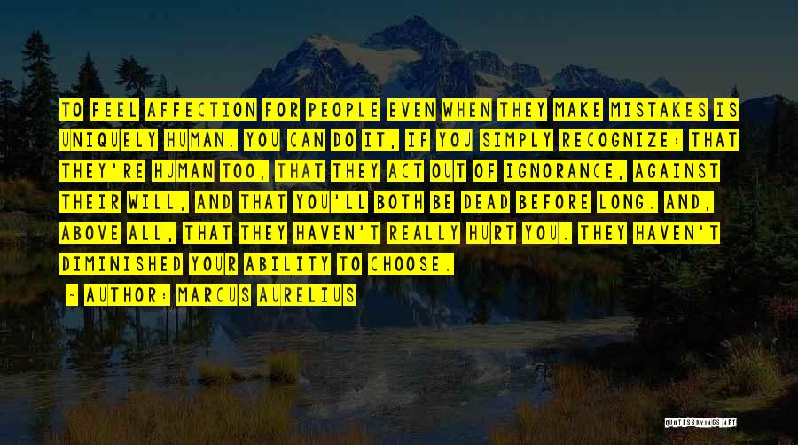 Marcus Aurelius Quotes: To Feel Affection For People Even When They Make Mistakes Is Uniquely Human. You Can Do It, If You Simply