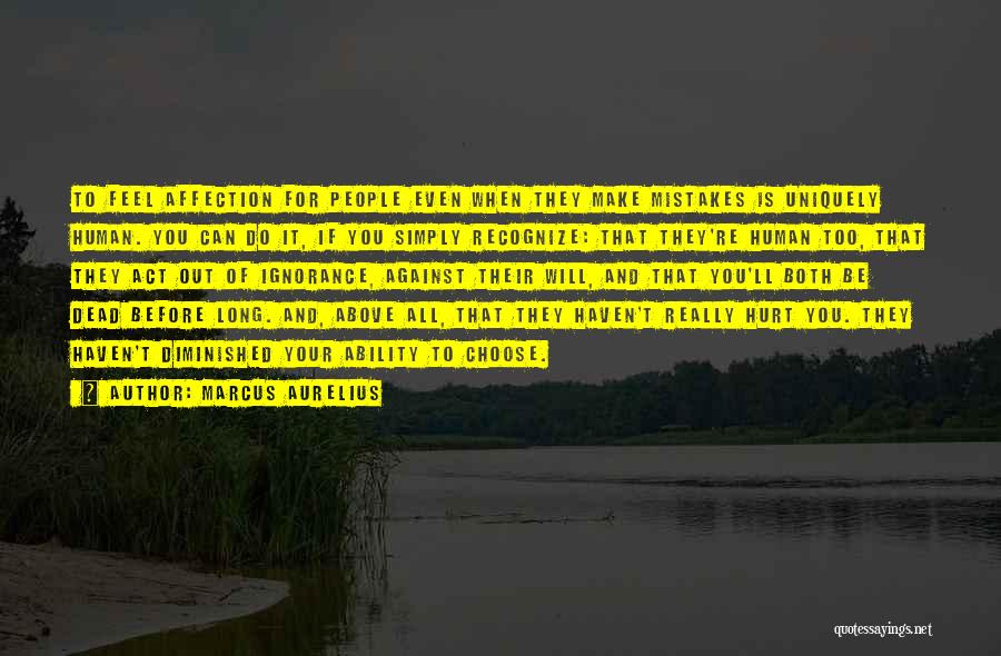 Marcus Aurelius Quotes: To Feel Affection For People Even When They Make Mistakes Is Uniquely Human. You Can Do It, If You Simply