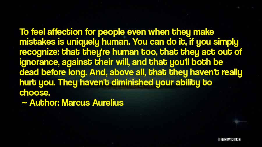 Marcus Aurelius Quotes: To Feel Affection For People Even When They Make Mistakes Is Uniquely Human. You Can Do It, If You Simply