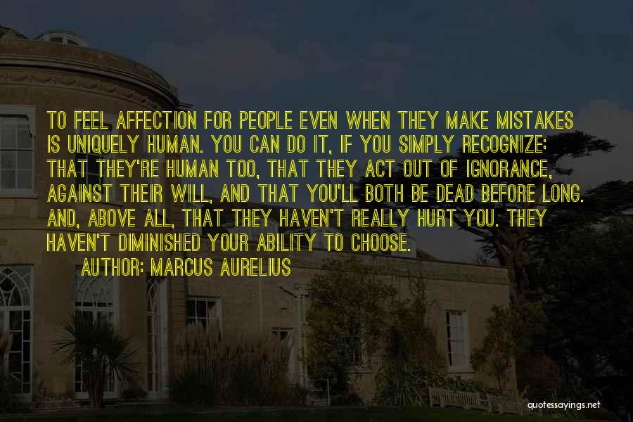 Marcus Aurelius Quotes: To Feel Affection For People Even When They Make Mistakes Is Uniquely Human. You Can Do It, If You Simply