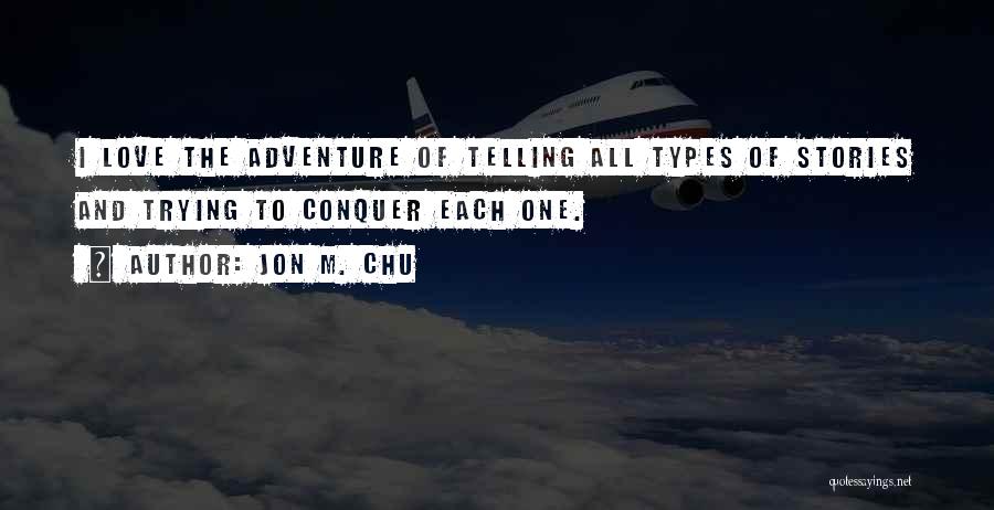 Jon M. Chu Quotes: I Love The Adventure Of Telling All Types Of Stories And Trying To Conquer Each One.