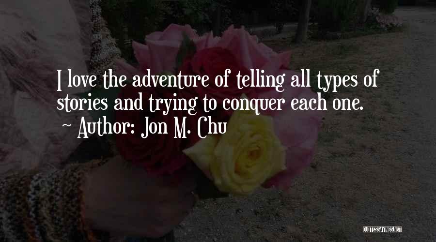 Jon M. Chu Quotes: I Love The Adventure Of Telling All Types Of Stories And Trying To Conquer Each One.