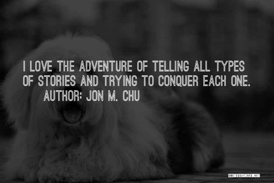 Jon M. Chu Quotes: I Love The Adventure Of Telling All Types Of Stories And Trying To Conquer Each One.