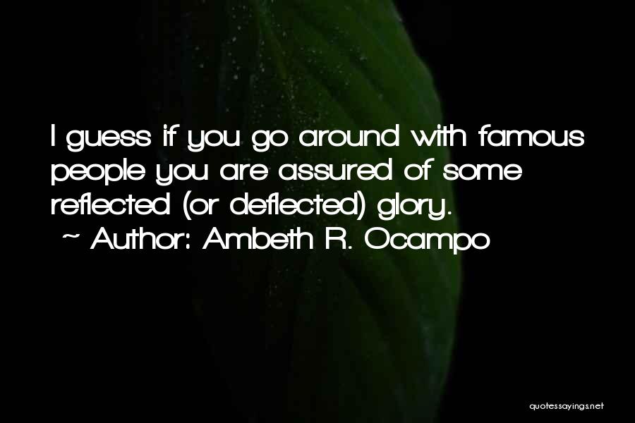 Ambeth R. Ocampo Quotes: I Guess If You Go Around With Famous People You Are Assured Of Some Reflected (or Deflected) Glory.