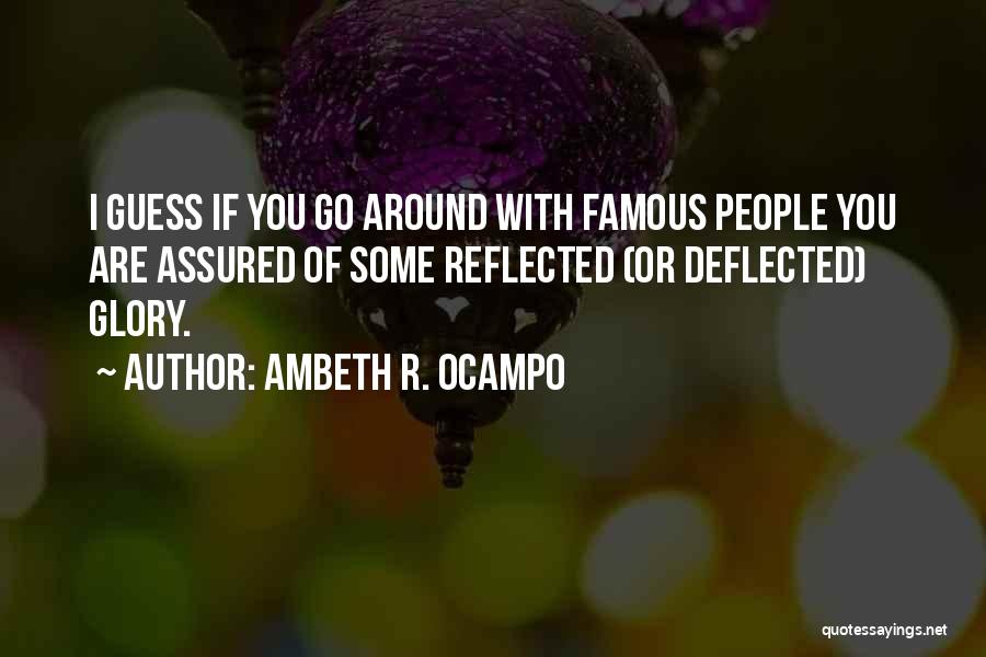 Ambeth R. Ocampo Quotes: I Guess If You Go Around With Famous People You Are Assured Of Some Reflected (or Deflected) Glory.