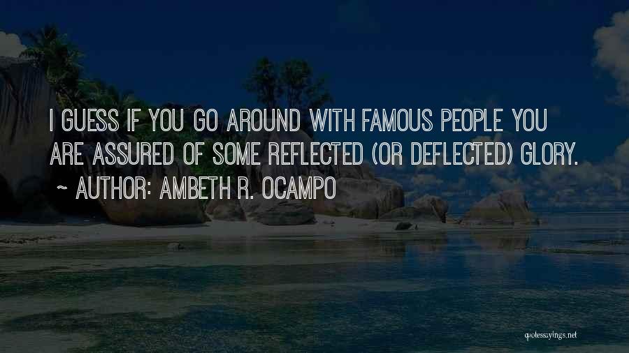 Ambeth R. Ocampo Quotes: I Guess If You Go Around With Famous People You Are Assured Of Some Reflected (or Deflected) Glory.