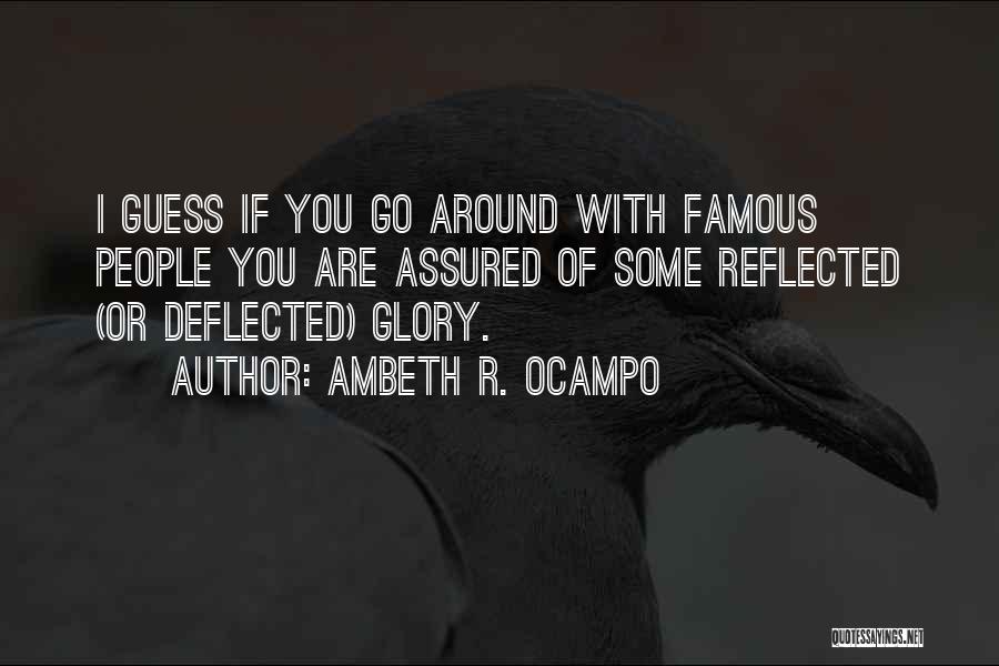 Ambeth R. Ocampo Quotes: I Guess If You Go Around With Famous People You Are Assured Of Some Reflected (or Deflected) Glory.