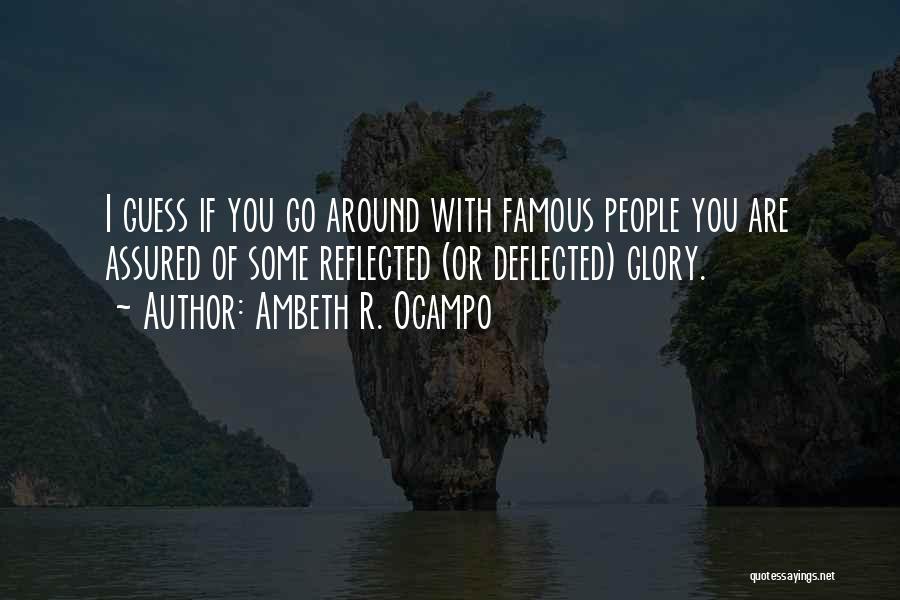 Ambeth R. Ocampo Quotes: I Guess If You Go Around With Famous People You Are Assured Of Some Reflected (or Deflected) Glory.