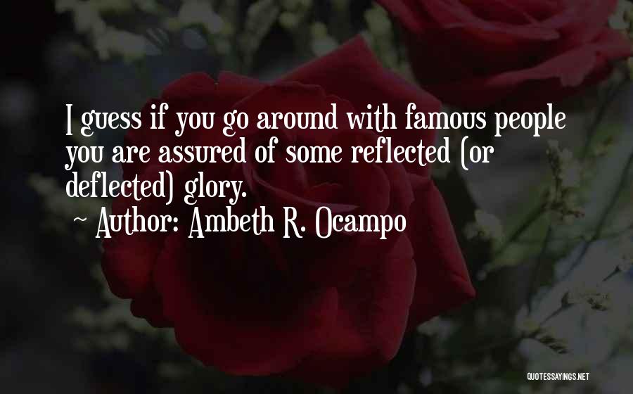 Ambeth R. Ocampo Quotes: I Guess If You Go Around With Famous People You Are Assured Of Some Reflected (or Deflected) Glory.