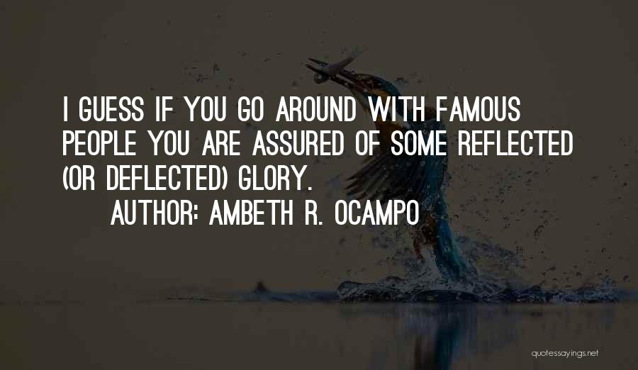 Ambeth R. Ocampo Quotes: I Guess If You Go Around With Famous People You Are Assured Of Some Reflected (or Deflected) Glory.