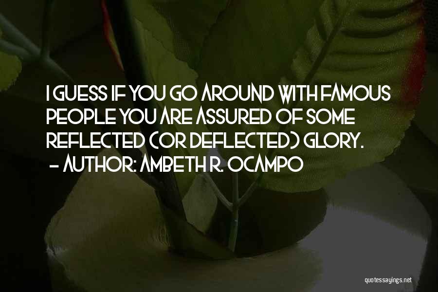 Ambeth R. Ocampo Quotes: I Guess If You Go Around With Famous People You Are Assured Of Some Reflected (or Deflected) Glory.