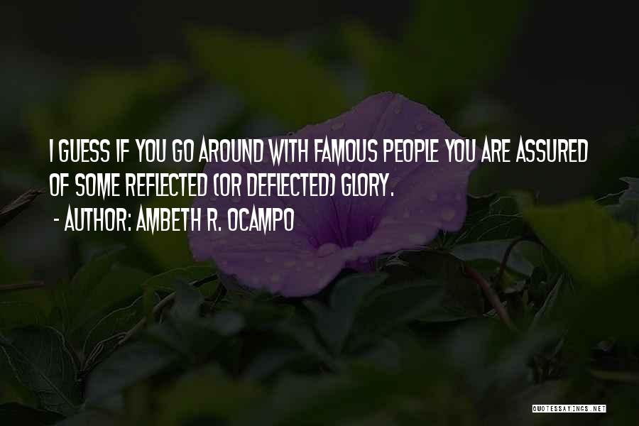 Ambeth R. Ocampo Quotes: I Guess If You Go Around With Famous People You Are Assured Of Some Reflected (or Deflected) Glory.