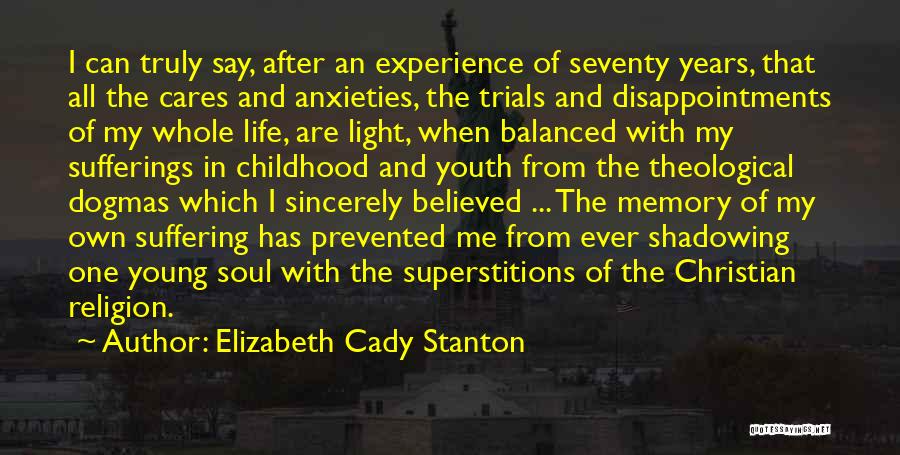 Elizabeth Cady Stanton Quotes: I Can Truly Say, After An Experience Of Seventy Years, That All The Cares And Anxieties, The Trials And Disappointments
