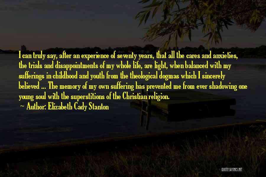 Elizabeth Cady Stanton Quotes: I Can Truly Say, After An Experience Of Seventy Years, That All The Cares And Anxieties, The Trials And Disappointments