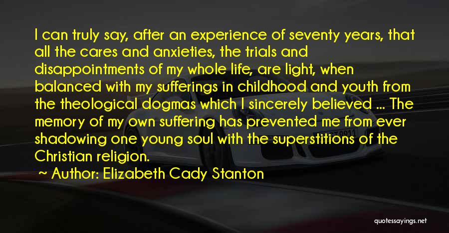 Elizabeth Cady Stanton Quotes: I Can Truly Say, After An Experience Of Seventy Years, That All The Cares And Anxieties, The Trials And Disappointments