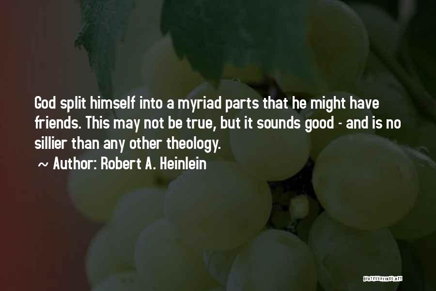 Robert A. Heinlein Quotes: God Split Himself Into A Myriad Parts That He Might Have Friends. This May Not Be True, But It Sounds