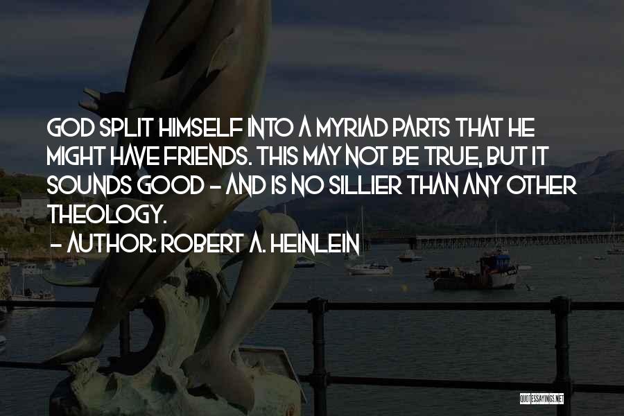 Robert A. Heinlein Quotes: God Split Himself Into A Myriad Parts That He Might Have Friends. This May Not Be True, But It Sounds